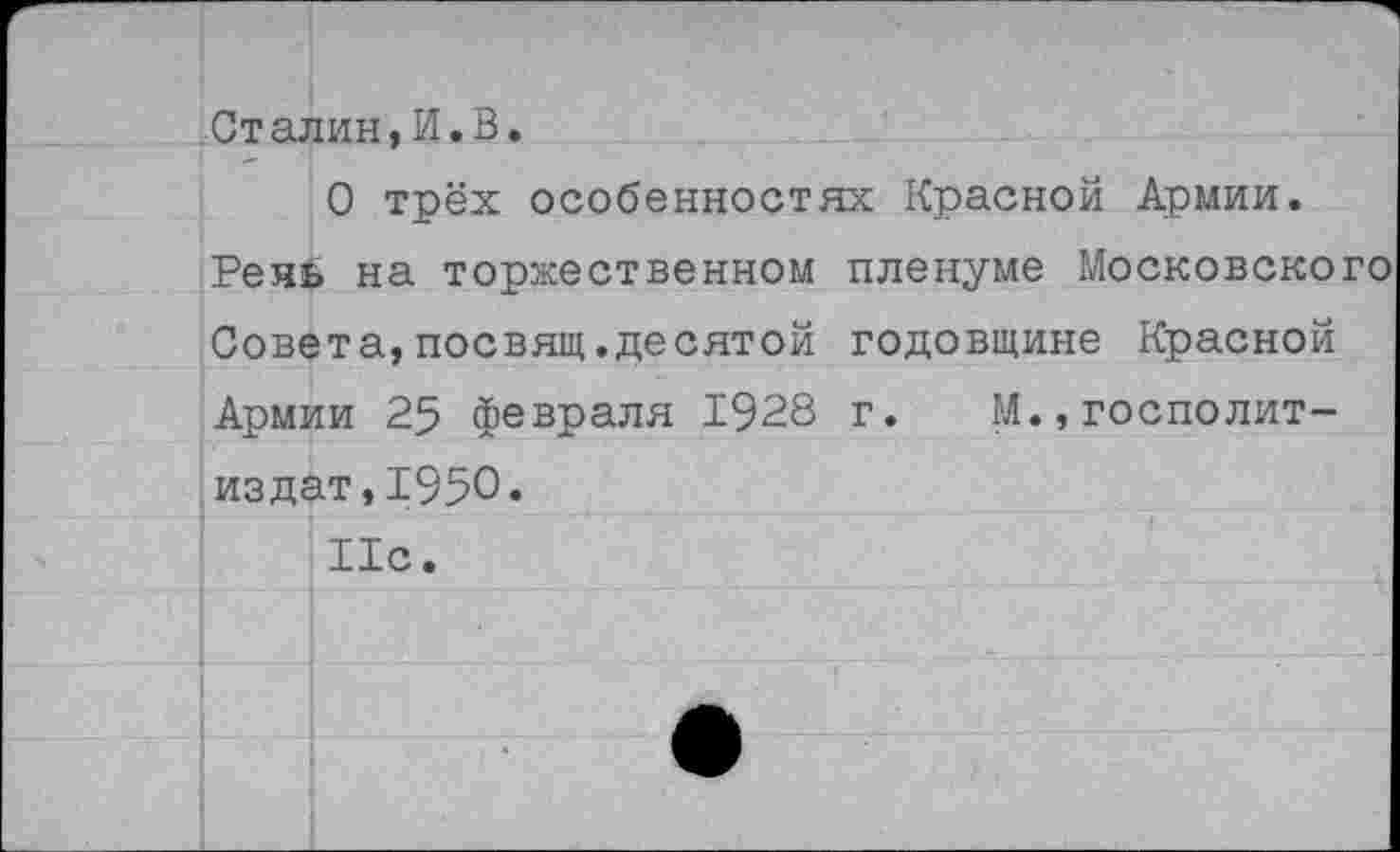 ﻿Сталин,И.В.
О трёх особенностях Красной Армии.
Рень на торжественном пленуме Московского Совета,посвящ.десятой годовщине Красной Армии 25 февраля 1928 г. М.,госполит-издат,1950« 11с.